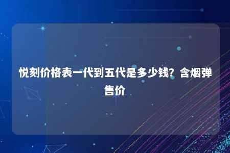 悦刻价格表一代到五代是多少钱？含烟弹售价