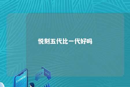 悦刻五代比一代好吗