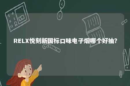 RELX悦刻新国标口味电子烟哪个好抽？