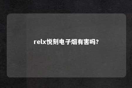 relx悦刻电子烟有害吗?