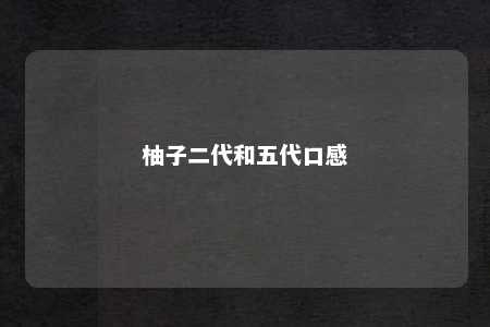 柚子二代和五代口感