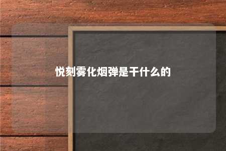 悦刻雾化烟弹是干什么的